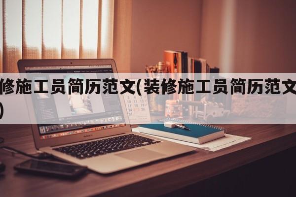装修施工员简历范文(装修施工员简历范文模板)